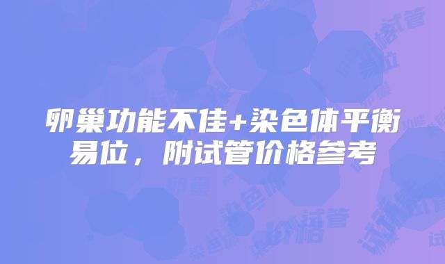 卵巢功能不佳+染色体平衡易位,附试管价格参考