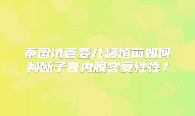 泰国试管婴儿移植前如何判断子宫内膜容受性性?