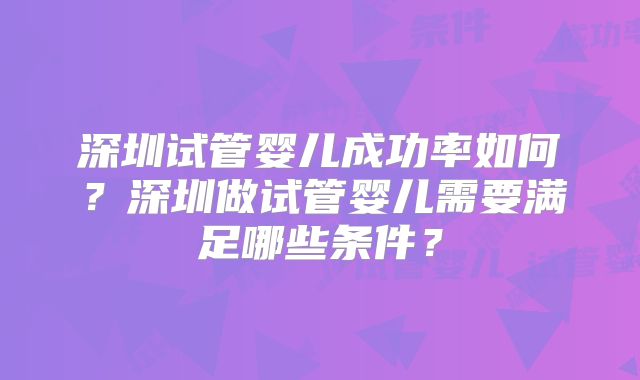 深圳试管婴儿成功率如何？深圳做试管婴儿需要满足哪些条件？