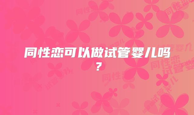 同性恋可以做试管婴儿吗？