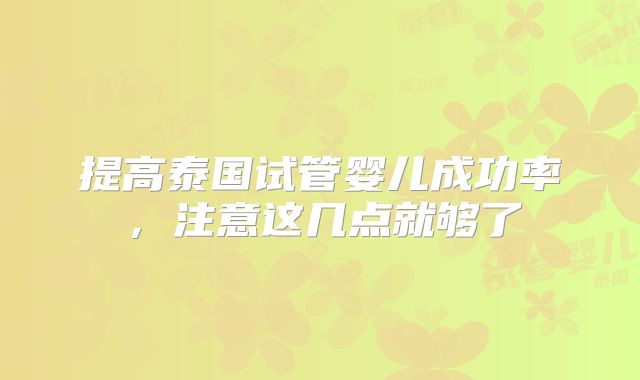 提高泰国试管婴儿成功率,注意这几点就够了