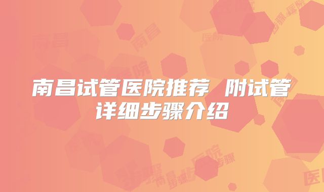 南昌试管医院推荐 附试管详细步骤介绍