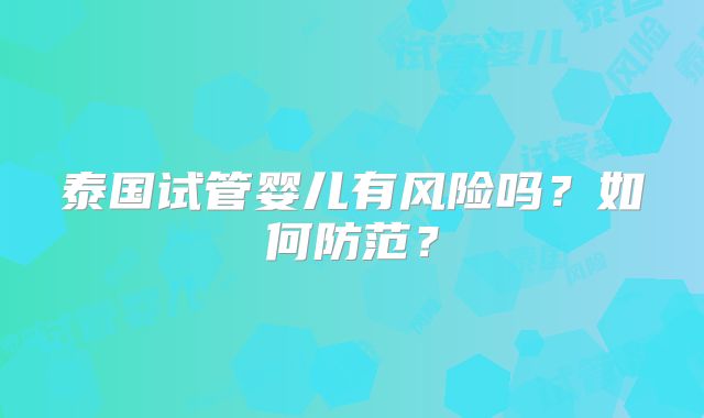 泰国试管婴儿有风险吗?如何防范?