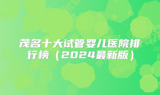 茂名十大试管婴儿医院排行榜（2024最新版）
