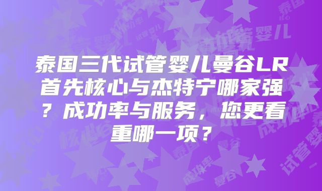 泰国三代试管婴儿曼谷LR首先核心与杰特宁哪家强？成功率与服务，您更看重哪一项？