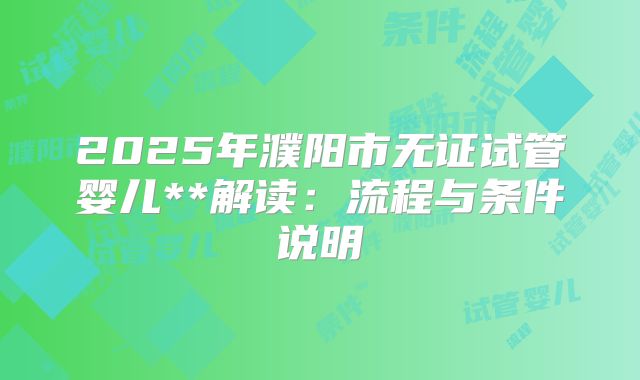 2025年濮阳市无证试管婴儿**解读：流程与条件说明