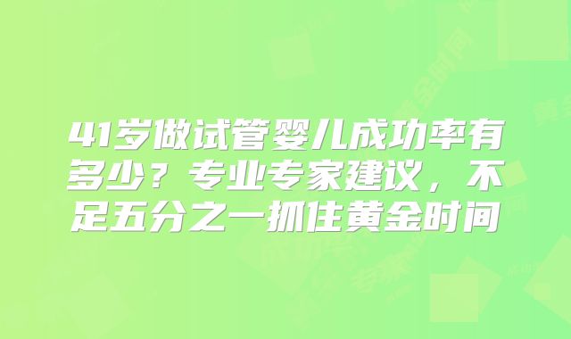 41岁做试管婴儿成功率有多少？专业专家建议，不足五分之一抓住黄金时间