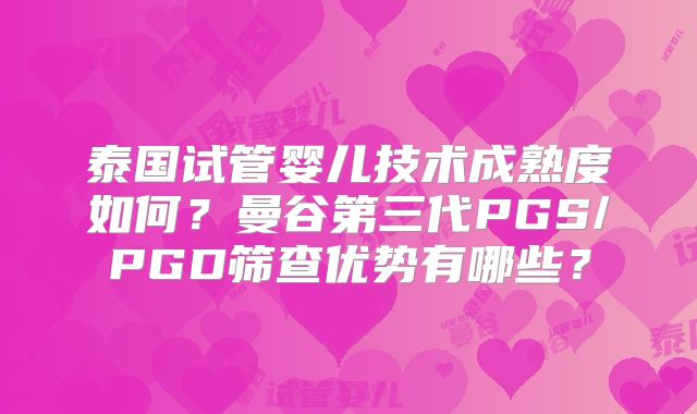 泰国试管婴儿技术成熟度如何?曼谷第三代PGS/PGD筛查优势有哪些?