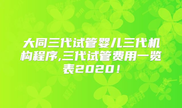 大同三代试管婴儿三代机构程序,三代试管费用一览表2020!