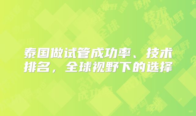 泰国做试管成功率、技术排名,全球视野下的选择