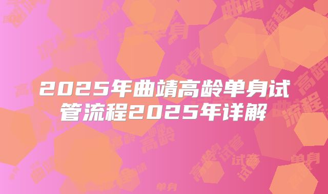2025年曲靖高龄单身试管流程2025年详解