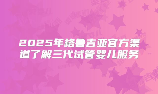 2025年格鲁吉亚官方渠道了解三代试管婴儿服务