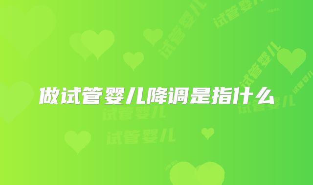 做试管婴儿降调是指什么