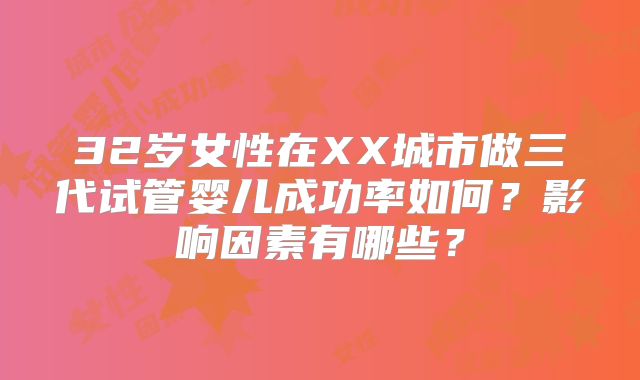 32岁女性在XX城市做三代试管婴儿成功率如何？影响因素有哪些？