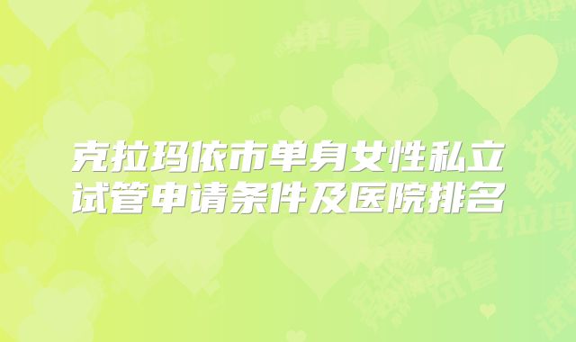 克拉玛依市单身女性私立试管申请条件及医院排名