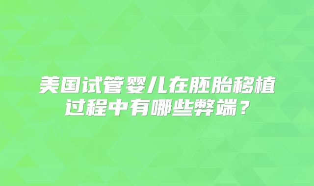 美国试管婴儿在胚胎移植过程中有哪些弊端?