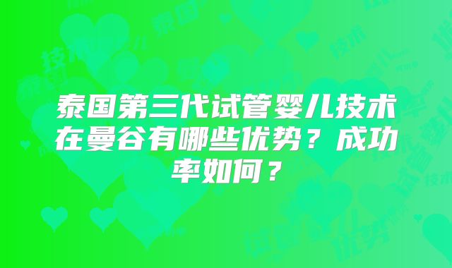 泰国第三代试管婴儿技术在曼谷有哪些优势？成功率如何？
