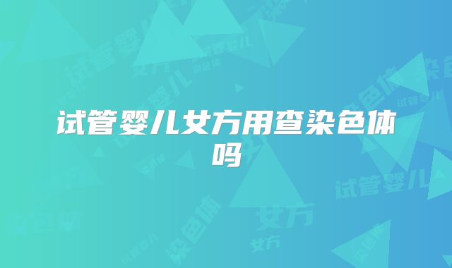 试管婴儿女方用查染色体吗