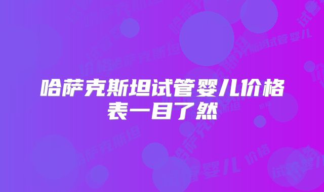哈萨克斯坦试管婴儿价格表一目了然