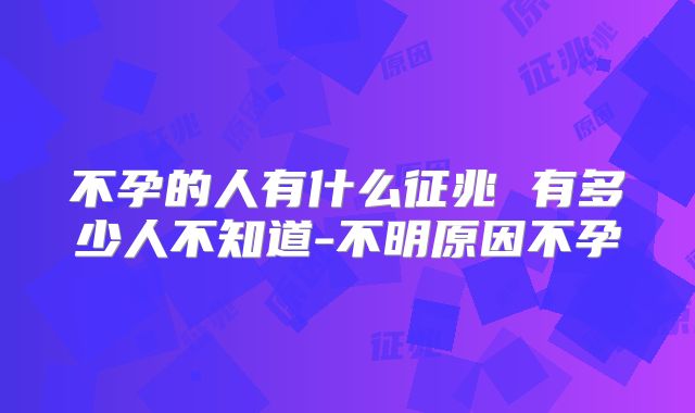 不孕的人有什么征兆 有多少人不知道-不明原因不孕