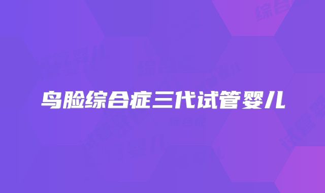 鸟脸综合症三代试管婴儿