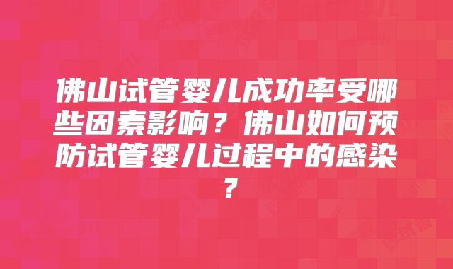 佛山试管婴儿成功率受哪些因素影响?佛山如何预防试管婴儿过程中的感染?