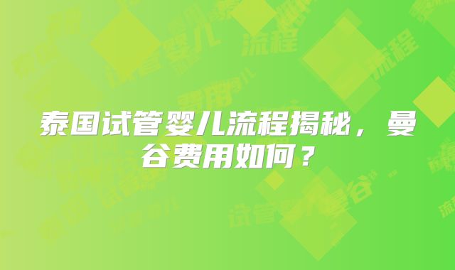 泰国试管婴儿流程揭秘,曼谷费用如何?
