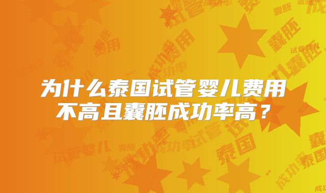 为什么泰国试管婴儿费用不高且囊胚成功率高？