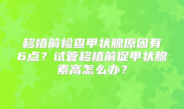 移植前检查甲状腺原因有6点?试管移植前促甲状腺素高怎么办?