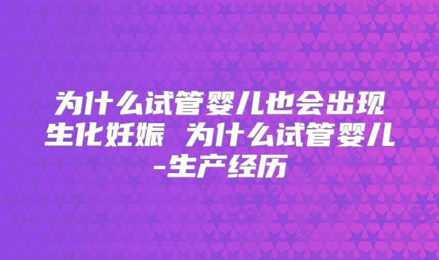为什么试管婴儿也会出现生化妊娠 为什么试管婴儿-生产经历