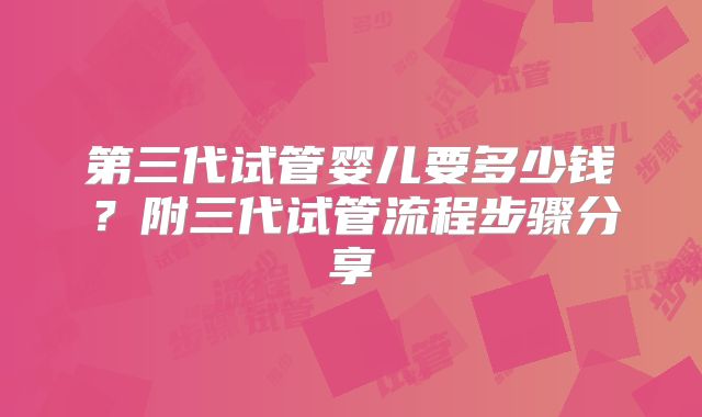 第三代试管婴儿要多少钱？附三代试管流程步骤分享