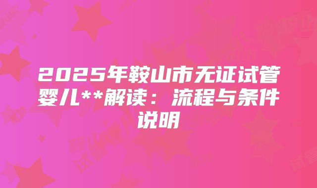 2025年鞍山市无证试管婴儿**解读：流程与条件说明