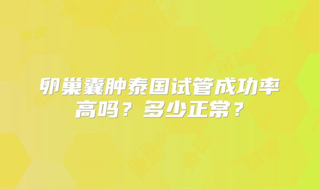 卵巢囊肿泰国试管成功率高吗？多少正常？