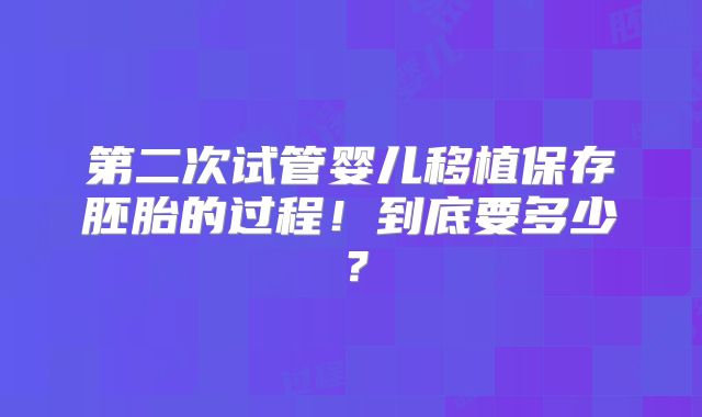 第二次试管婴儿移植保存胚胎的过程！到底要多少？