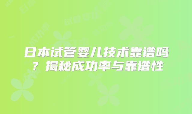 日本试管婴儿技术靠谱吗？揭秘成功率与靠谱性
