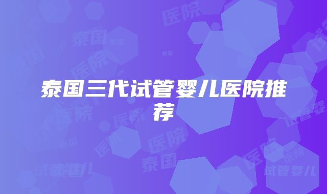 泰国三代试管婴儿医院推荐