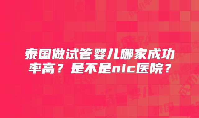 泰国做试管婴儿哪家成功率高?是不是nic医院?