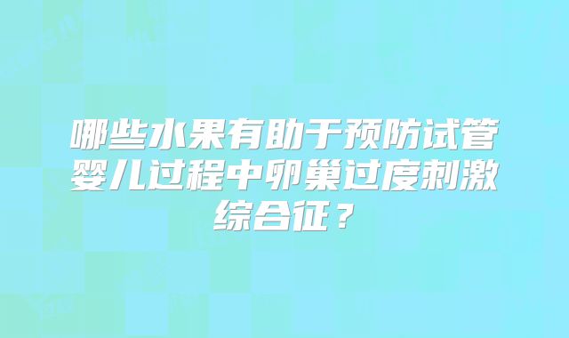 哪些水果有助于预防试管婴儿过程中卵巢过度刺激综合征?
