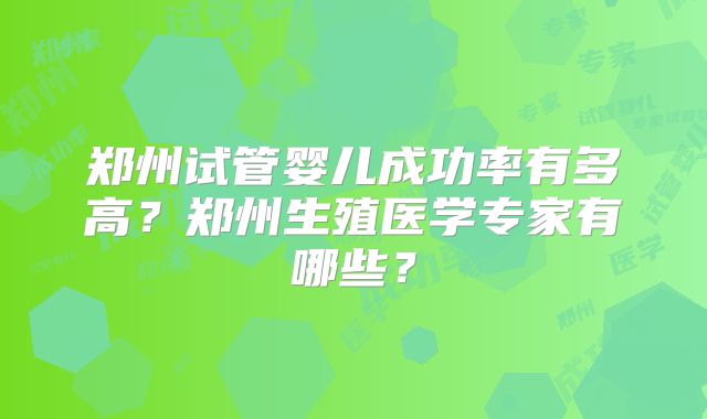 郑州试管婴儿成功率有多高？郑州生殖医学专家有哪些？
