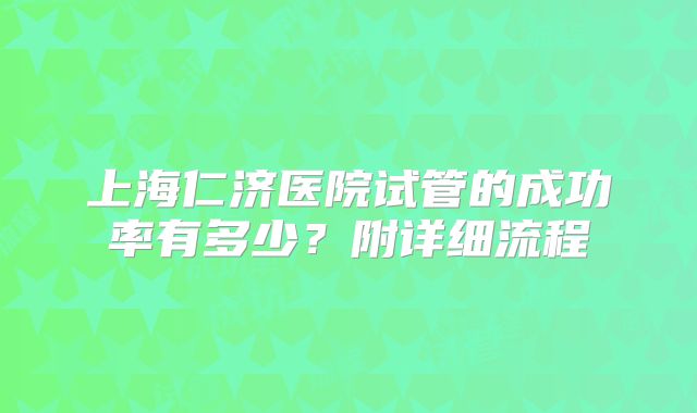 上海仁济医院试管的成功率有多少?附详细流程