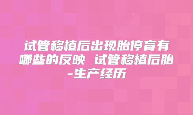 试管移植后出现胎停育有哪些的反映 试管移植后胎-生产经历