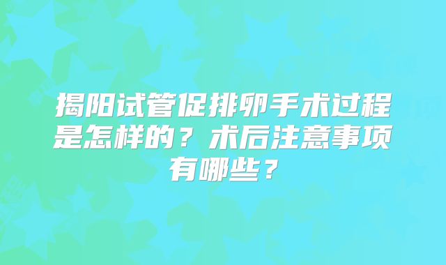 揭阳试管促排卵手术过程是怎样的?术后注意事项有哪些?