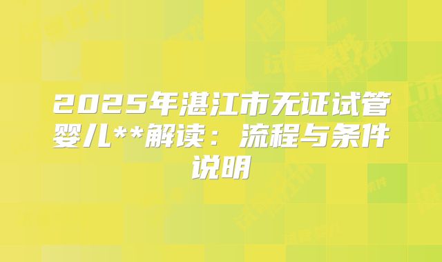 2025年湛江市无证试管婴儿**解读:流程与条件说明
