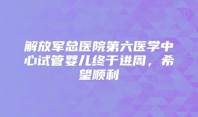 解放军总医院第六医学中心试管婴儿终于进周,希望顺利