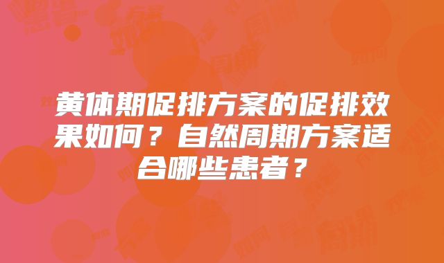 黄体期促排方案的促排效果如何?自然周期方案适合哪些患者?