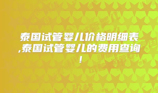 泰国试管婴儿价格明细表,泰国试管婴儿的费用查询！