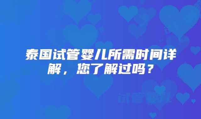 泰国试管婴儿所需时间详解，您了解过吗？