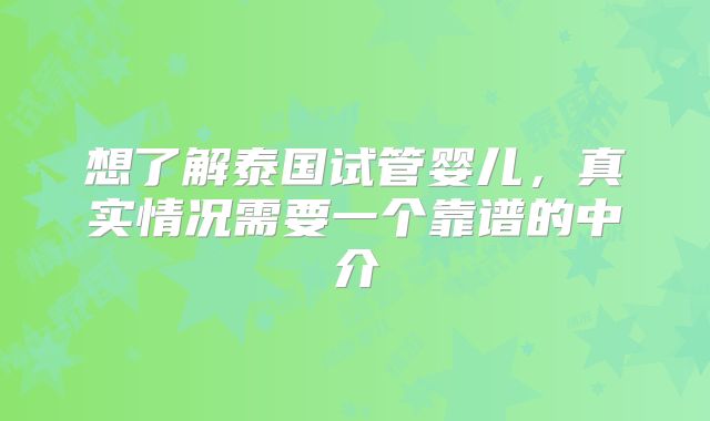 想了解泰国试管婴儿,真实情况需要一个靠谱的中介