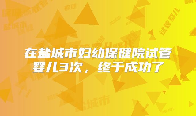 在盐城市妇幼保健院试管婴儿3次，终于成功了
