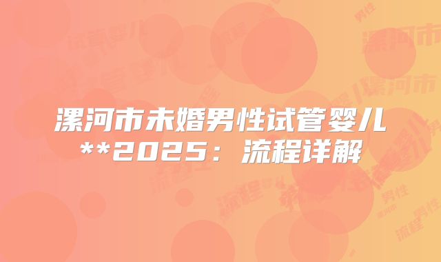 漯河市未婚男性试管婴儿**2025：流程详解